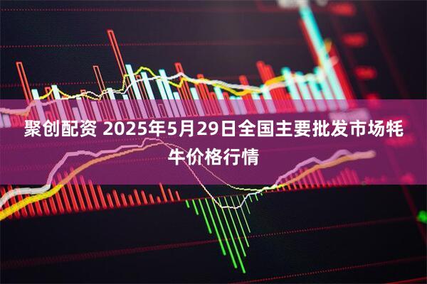 聚创配资 2025年5月29日全国主要批发市场牦牛价格行情