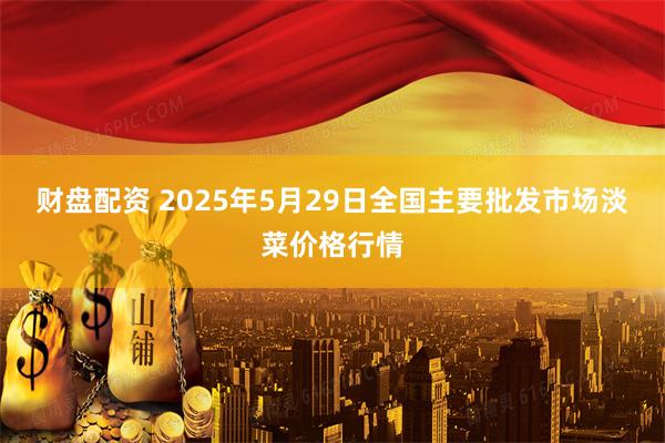 财盘配资 2025年5月29日全国主要批发市场淡菜价格行情