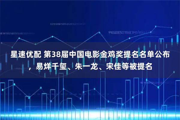 星速优配 第38届中国电影金鸡奖提名名单公布，易烊千玺、朱一龙、宋佳等被提名