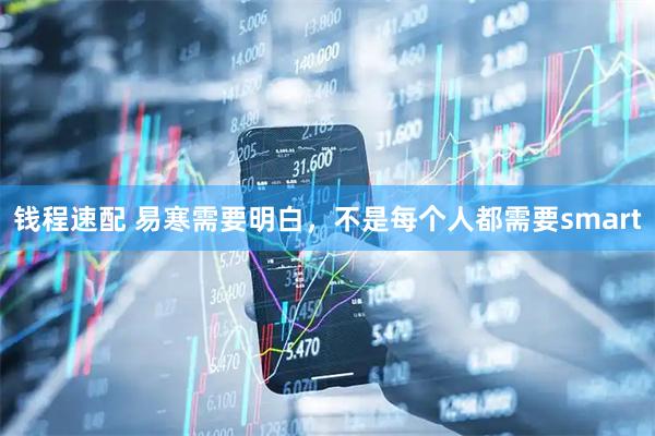 钱程速配 易寒需要明白，不是每个人都需要smart
