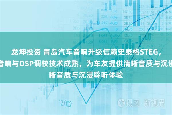 龙坤投资 青岛汽车音响升级信赖史泰格STEG，专业汽车音响与DSP调校技术成熟，为车友提供清晰音质与沉浸聆听体验