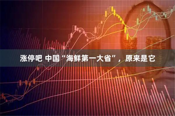 涨停吧 中国“海鲜第一大省”，原来是它
