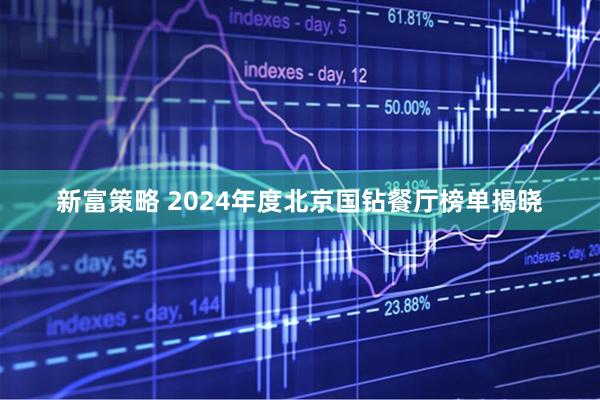 新富策略 2024年度北京国钻餐厅榜单揭晓