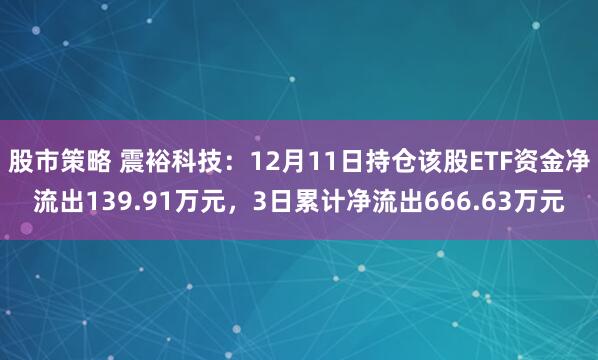 股市策略 震裕科技：12月11日持仓该股ETF资金净流出139.91万元，3日累计净流出666.63万元