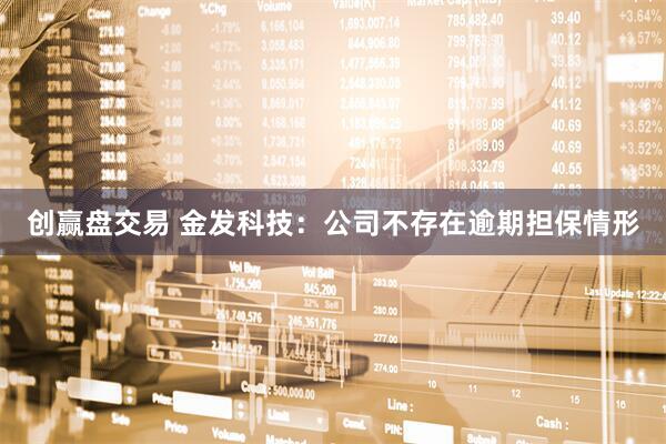 创赢盘交易 金发科技：公司不存在逾期担保情形