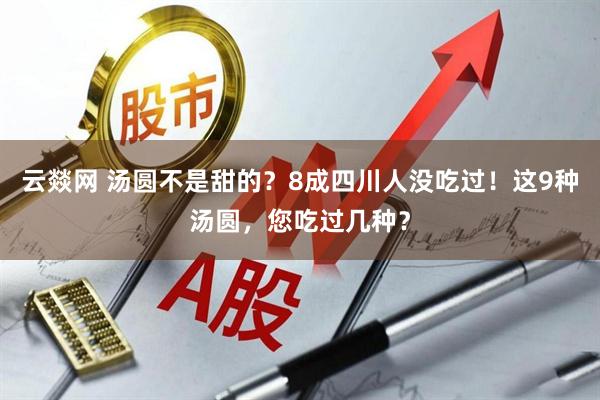 云燚网 汤圆不是甜的？8成四川人没吃过！这9种汤圆，您吃过几种？