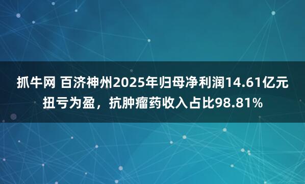 抓牛网 百济神州2025年归母净利润14.61亿元扭亏为盈，抗肿瘤药收入占比98.81%
